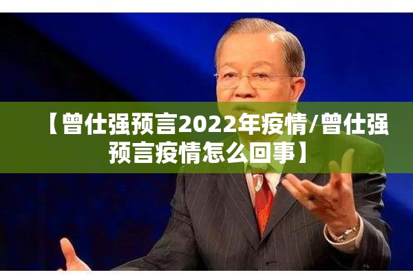 【曾仕强预言2022年疫情/曾仕强预言疫情怎么回事】 【曾仕强预言2022年疫情/曾仕强预言疫情怎么回事】