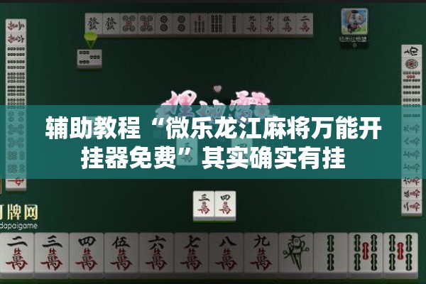 辅助教程“微乐龙江麻将万能开挂器免费”其实确实有挂