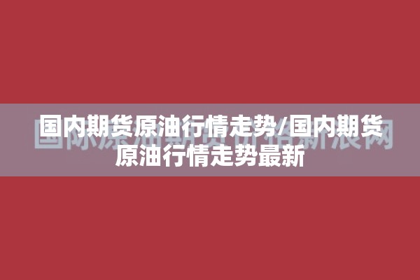 国内期货原油行情走势/国内期货原油行情走势最新 国内期货原油行情走势/国内期货原油行情走势最新