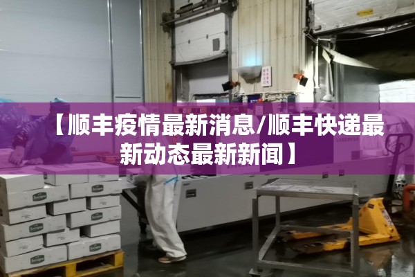 【顺丰疫情最新消息/顺丰快递最新动态最新新闻】 【顺丰疫情最新消息/顺丰快递最新动态最新新闻】
