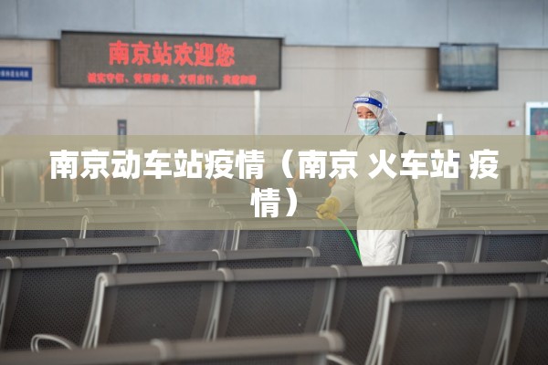 南京动车站疫情(南京 火车站 疫情) 南京动车站疫情(南京 火车站 疫情)