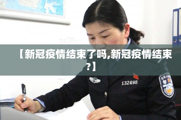【新冠疫情结束了吗,新冠疫情结束?】 【新冠疫情结束了吗,新冠疫情结束?】