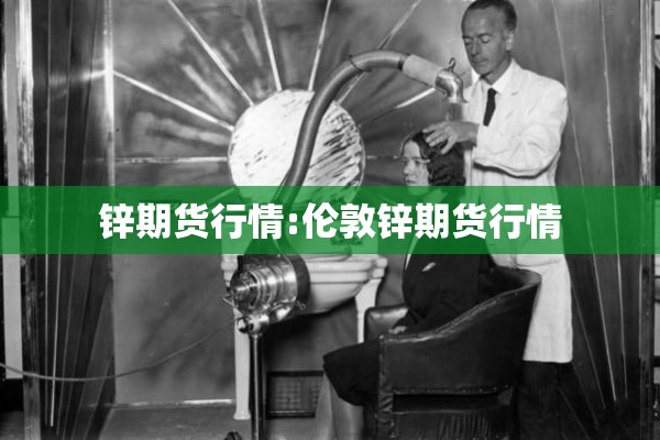 锌期货行情:伦敦锌期货行情 锌期货行情:伦敦锌期货行情