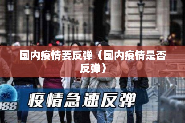 国内疫情要反弹(国内疫情是否反弹) 国内疫情要反弹(国内疫情是否反弹)