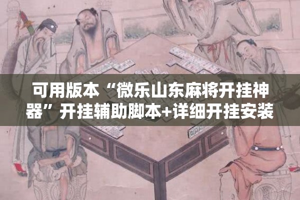 可用版本“微乐山东麻将开挂神器	”开挂辅助脚本+详细开挂安装教程
