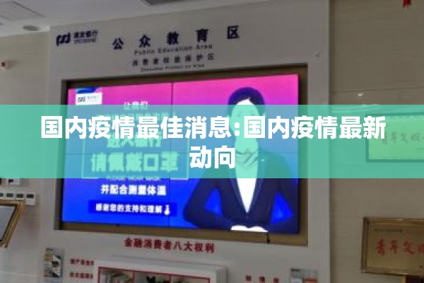 国内疫情最佳消息:国内疫情最新动向 国内疫情最佳消息:国内疫情最新动向