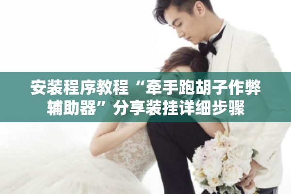 安装程序教程“牵手跑胡子作弊辅助器”分享装挂详细步骤