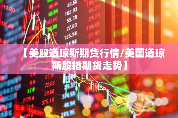 【美股道琼斯期货行情/美国道琼斯股指期货走势】 【美股道琼斯期货行情/美国道琼斯股指期货走势】