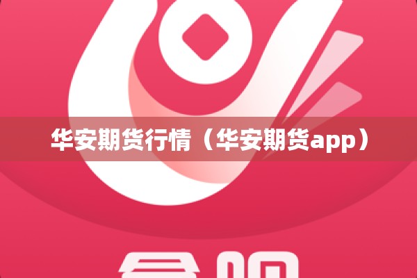 华安期货行情(华安期货app) 华安期货行情(华安期货app)