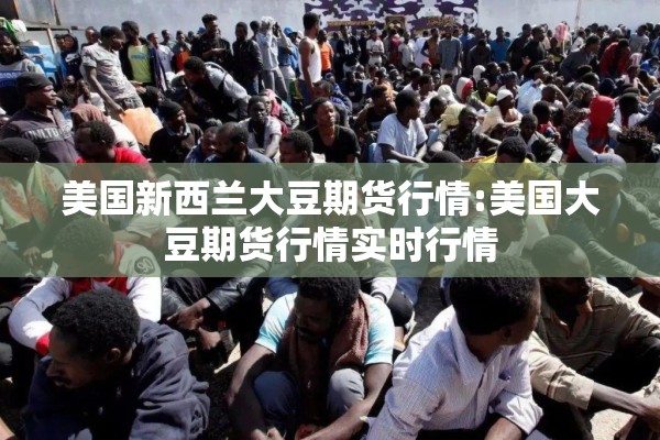 美国新西兰大豆期货行情:美国大豆期货行情实时行情 美国新西兰大豆期货行情:美国大豆期货行情实时行情