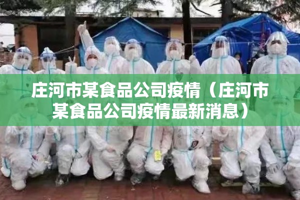 庄河市某食品公司疫情(庄河市某食品公司疫情最新消息) 庄河市某食品公司疫情(庄河市某食品公司疫情最新消息)