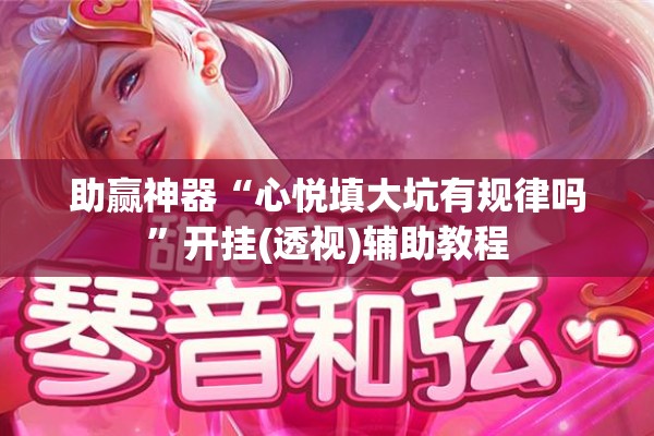 助赢神器“心悦填大坑有规律吗	”开挂(透视)辅助教程