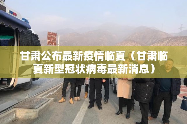 甘肃公布最新疫情临夏(甘肃临夏新型冠状病毒最新消息) 甘肃公布最新疫情临夏(甘肃临夏新型冠状病毒最新消息)