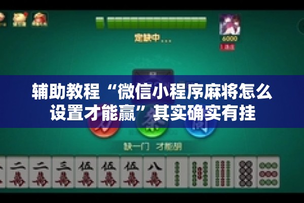 辅助教程“微信小程序麻将怎么设置才能赢”其实确实有挂