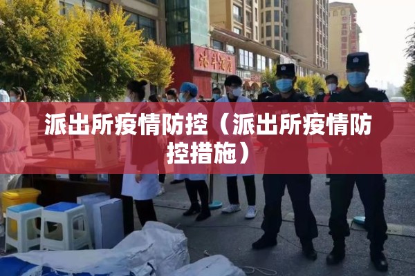 派出所疫情防控(派出所疫情防控措施) 派出所疫情防控(派出所疫情防控措施)