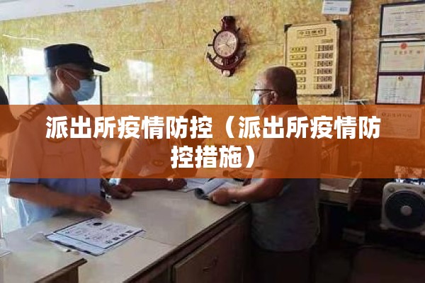派出所疫情防控(派出所疫情防控措施) 派出所疫情防控(派出所疫情防控措施)