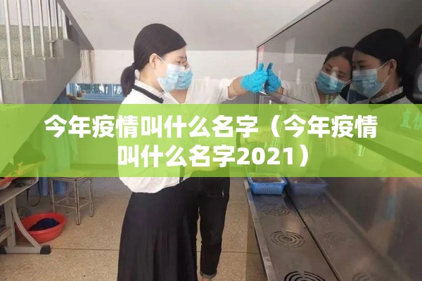 今年疫情叫什么名字（今年疫情叫什么名字2021）