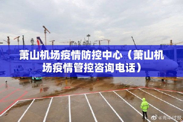 萧山机场疫情防控中心（萧山机场疫情管控咨询电话）