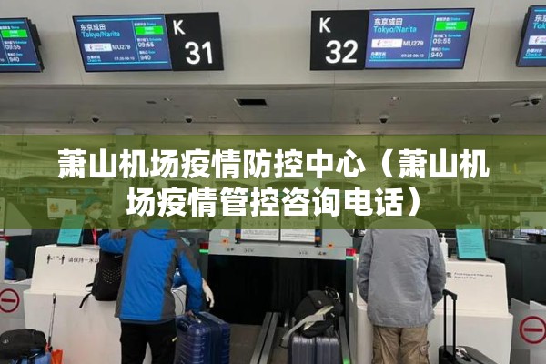 萧山机场疫情防控中心（萧山机场疫情管控咨询电话）