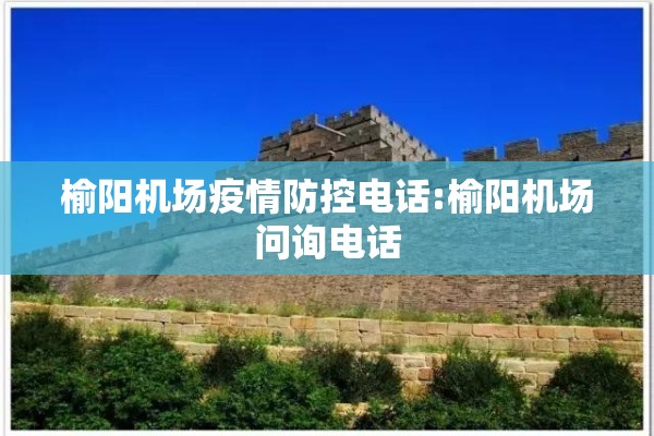 榆阳机场疫情防控电话:榆阳机场问询电话 榆阳机场疫情防控电话:榆阳机场问询电话