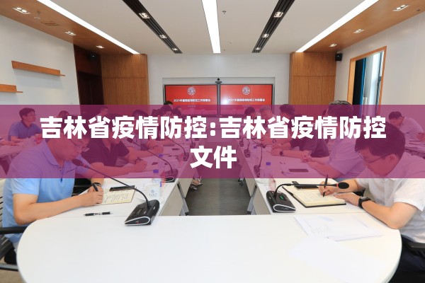 吉林省疫情防控:吉林省疫情防控文件