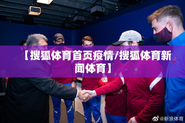 【搜狐体育首页疫情/搜狐体育新闻体育】 【搜狐体育首页疫情/搜狐体育新闻体育】