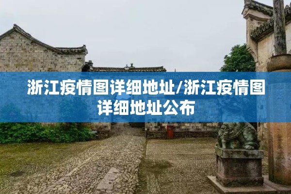 浙江疫情图详细地址/浙江疫情图详细地址公布 浙江疫情图详细地址/浙江疫情图详细地址公布