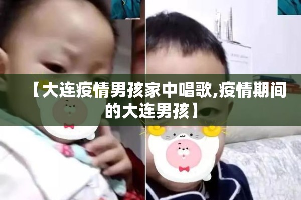【大连疫情男孩家中唱歌,疫情期间的大连男孩】 【大连疫情男孩家中唱歌,疫情期间的大连男孩】