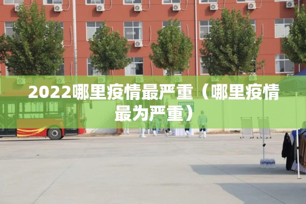 2022哪里疫情最严重(哪里疫情最为严重) 2022哪里疫情最严重(哪里疫情最为严重)