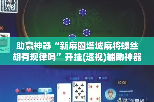 助赢神器“新麻圈塔城麻将螺丝胡有规律吗	”开挂(透视)辅助神器