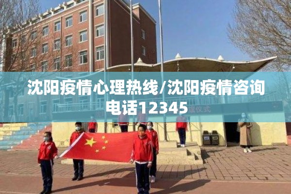 沈阳疫情心理热线/沈阳疫情咨询电话12345 沈阳疫情心理热线/沈阳疫情咨询电话12345