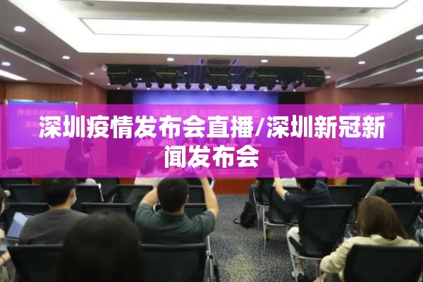 深圳疫情发布会直播/深圳新冠新闻发布会 深圳疫情发布会直播/深圳新冠新闻发布会