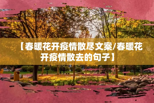 【春暖花开疫情散尽文案/春暖花开疫情散去的句子】 【春暖花开疫情散尽文案/春暖花开疫情散去的句子】