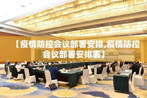 【疫情防控会议部署安排,疫情防控会议部署安排表】 【疫情防控会议部署安排,疫情防控会议部署安排表】
