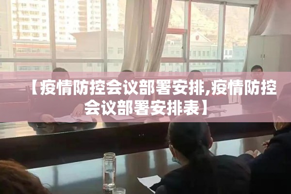 【疫情防控会议部署安排,疫情防控会议部署安排表】 【疫情防控会议部署安排,疫情防控会议部署安排表】