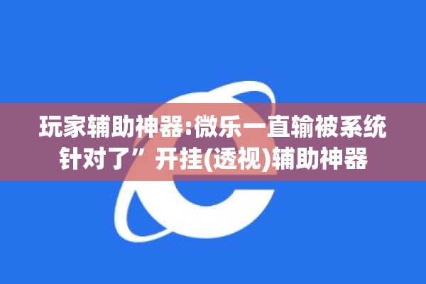 玩家辅助神器:微乐一直输被系统针对了	”开挂(透视)辅助神器