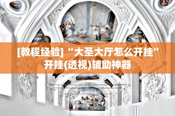 [教程经验]“大圣大厅怎么开挂”开挂(透视)辅助神器