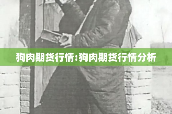 狗肉期货行情:狗肉期货行情分析 狗肉期货行情:狗肉期货行情分析