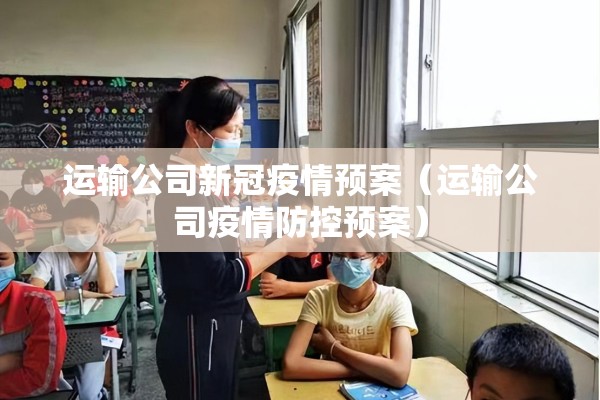 运输公司新冠疫情预案(运输公司疫情防控预案) 运输公司新冠疫情预案(运输公司疫情防控预案)