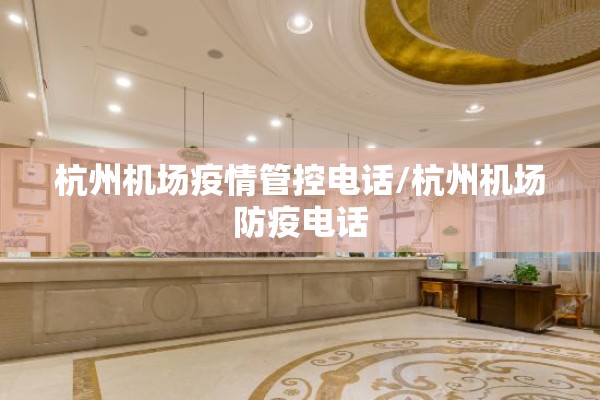 杭州机场疫情管控电话/杭州机场防疫电话 杭州机场疫情管控电话/杭州机场防疫电话