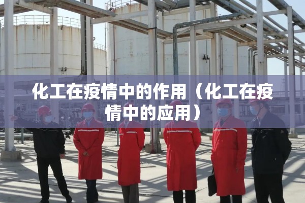 化工在疫情中的作用(化工在疫情中的应用) 化工在疫情中的作用(化工在疫情中的应用)
