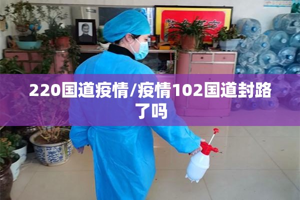 220国道疫情/疫情102国道封路了吗 220国道疫情/疫情102国道封路了吗