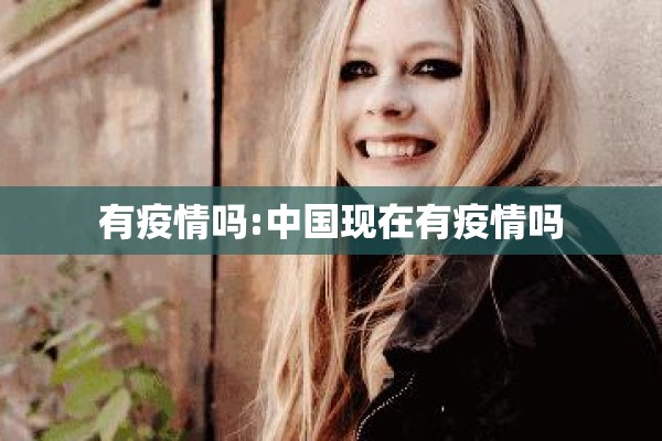 有疫情吗:中国现在有疫情吗 有疫情吗:中国现在有疫情吗