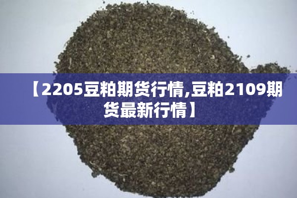 【2205豆粕期货行情,豆粕2109期货最新行情】 【2205豆粕期货行情,豆粕2109期货最新行情】
