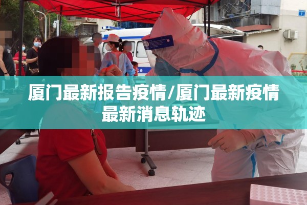 厦门最新报告疫情/厦门最新疫情最新消息轨迹 厦门最新报告疫情/厦门最新疫情最新消息轨迹