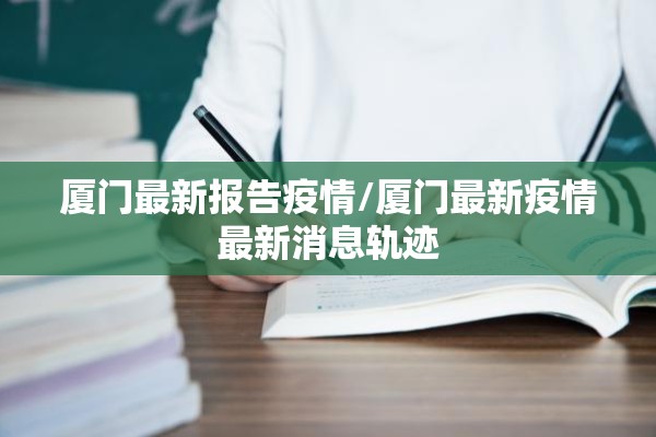 厦门最新报告疫情/厦门最新疫情最新消息轨迹 厦门最新报告疫情/厦门最新疫情最新消息轨迹
