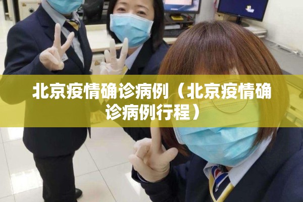 北京疫情确诊病例(北京疫情确诊病例行程) 北京疫情确诊病例(北京疫情确诊病例行程)