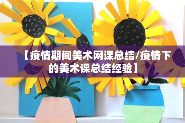 【疫情期间美术网课总结/疫情下的美术课总结经验】 【疫情期间美术网课总结/疫情下的美术课总结经验】