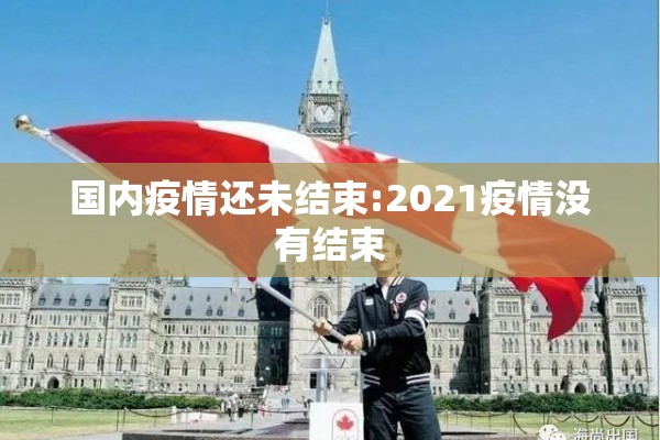 国内疫情还未结束:2021疫情没有结束 国内疫情还未结束:2021疫情没有结束