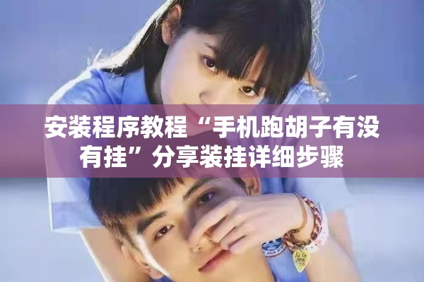 安装程序教程“手机跑胡子有没有挂	”分享装挂详细步骤